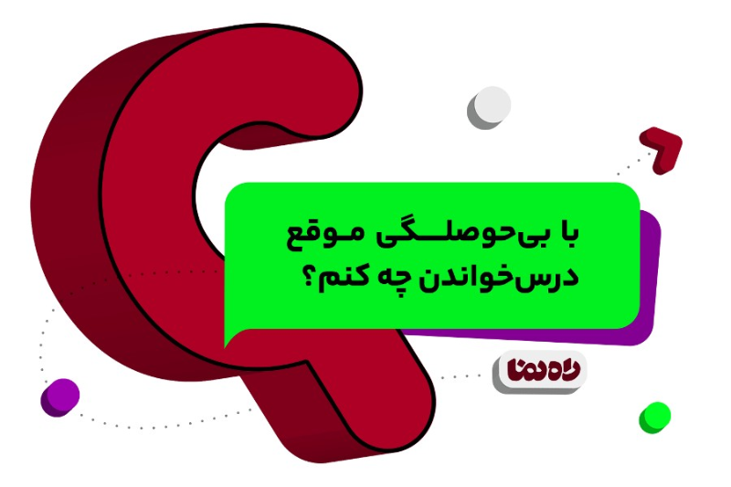 با بی‌حوصلگی موقع درس‌خواندن چه کنم؟