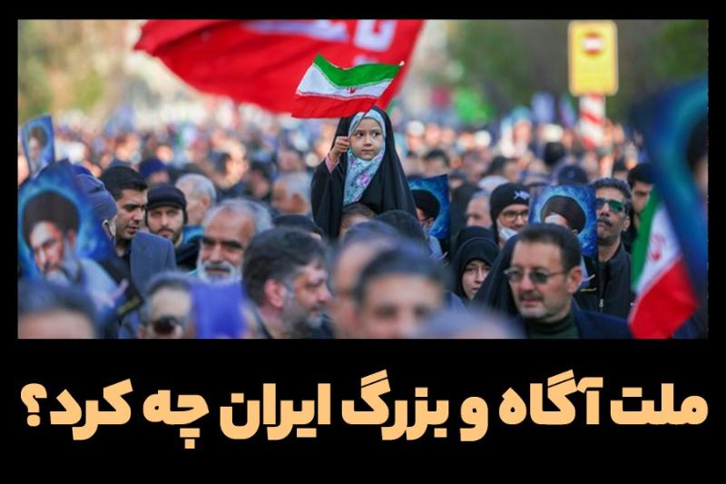 ملت آگاه و بزرگ ایران چه کرد؟